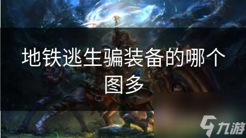 地鐵逃生騙裝備的哪個(gè)圖多