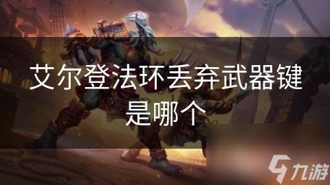 艾尔登法环丢弃武器键是哪个