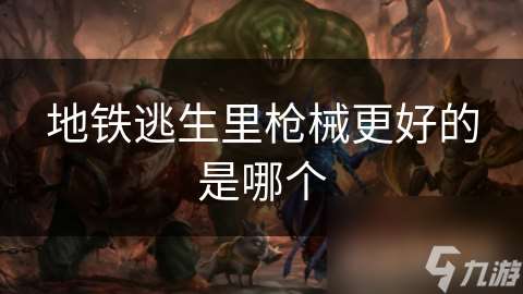地铁逃生里枪械更好的是哪个