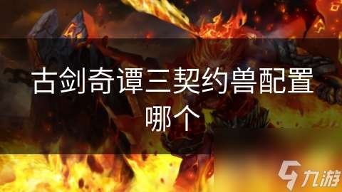 古剑奇谭三契约兽配置哪个