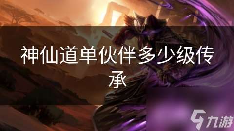 神仙道单伙伴多少级传承