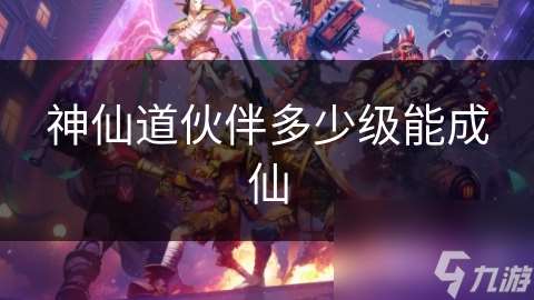 神仙道伙伴多少级能成仙