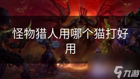 怪物猎人用哪个猫打好用