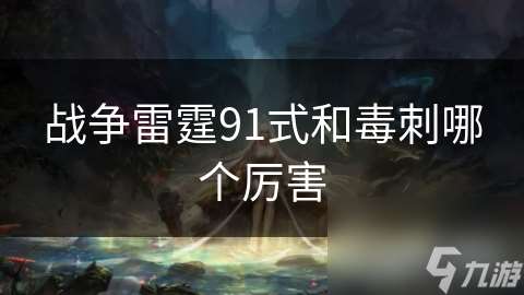 战争雷霆91式和毒刺哪个厉害