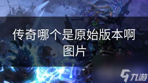 傳奇哪個是原始版本啊圖片