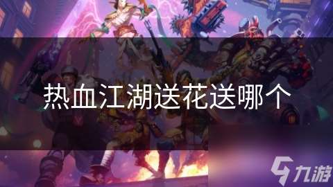 热血江湖送花送哪个