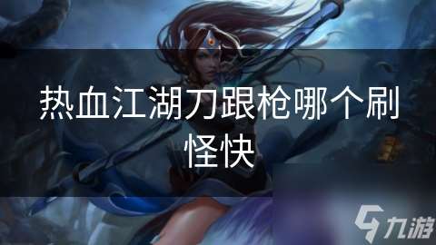 热血江湖刀跟枪哪个刷怪快