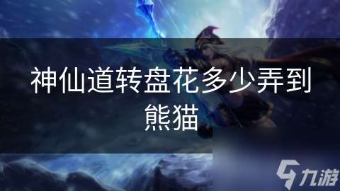 神仙道轉盤花多少弄到熊貓