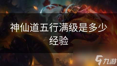 神仙道五行滿級是多少經驗
