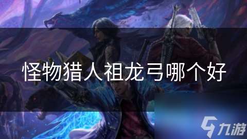 怪物猎人祖龙弓哪个好
