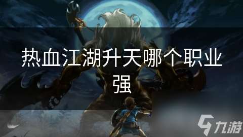 热血江湖升天哪个职业强