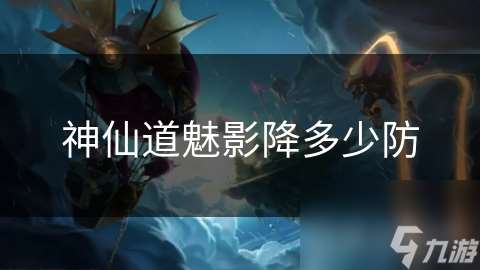 神仙道魅影降多少防