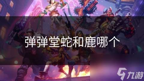 彈彈堂蛇和鹿哪個