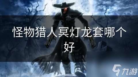 怪物猎人冥灯龙套哪个好