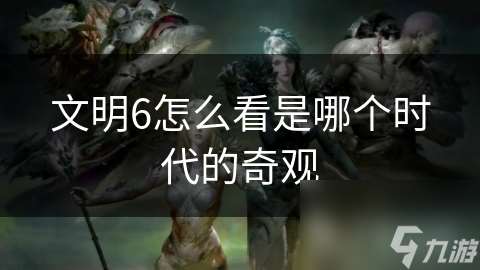 文明6怎么看是哪个时代的奇观