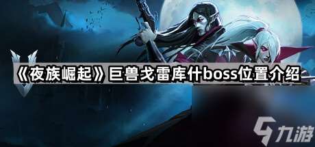 《夜族崛起》巨獸戈雷庫什boss位置介紹