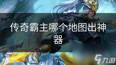 传奇霸主哪个地图出神器