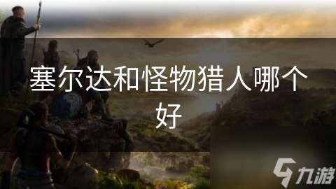 塞爾達(dá)和怪物獵人哪個好