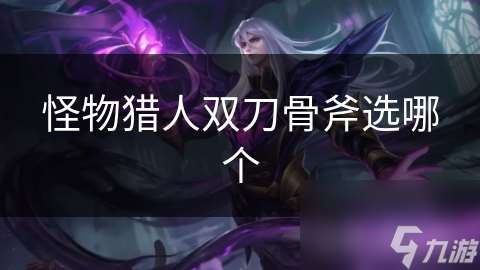 怪物猎人双刀骨斧选哪个