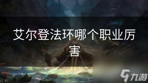 艾爾登法環哪個職業厲害
