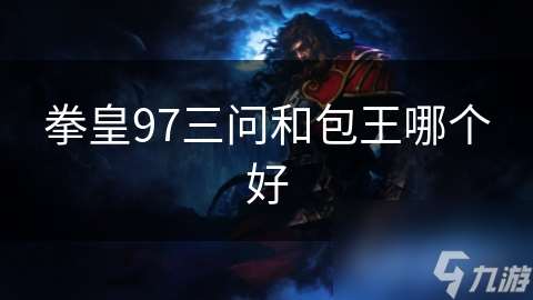 拳皇97三问和包王哪个好