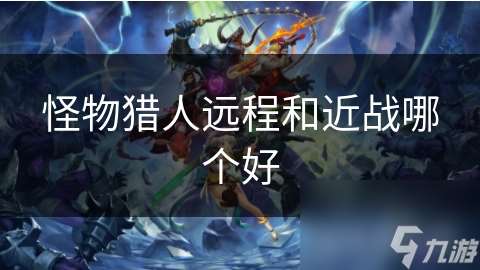 怪物猎人远程和近战哪个好