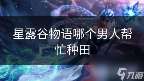 星露谷物语哪个男人帮忙种田