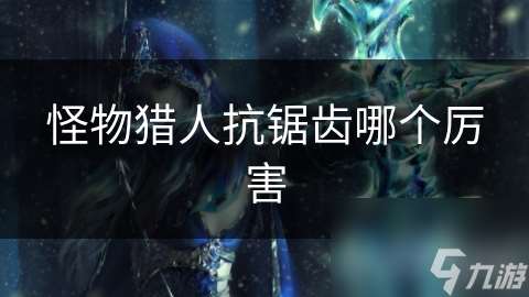 怪物獵人抗鋸齒哪個厲害