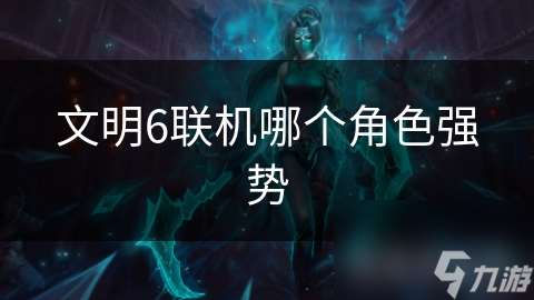 文明6联机哪个角色强势