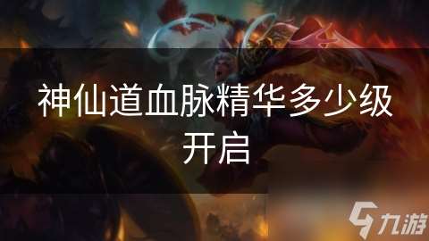 神仙道血脈精華多少級開啟