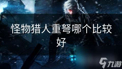 怪物猎人重弩哪个比较好