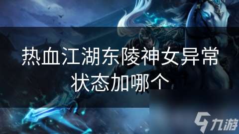 热血江湖东陵神女异常状态加哪个