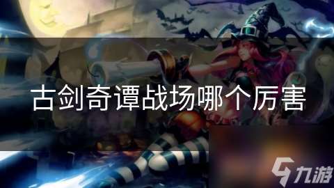 古剑奇谭战场哪个厉害