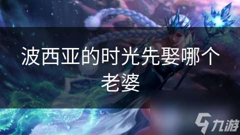 波西亚的时光先娶哪个老婆