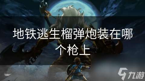 地铁逃生榴弹炮装在哪个枪上