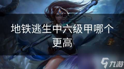 地铁逃生中六级甲哪个更高