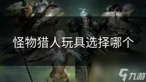 怪物猎人玩具选择哪个
