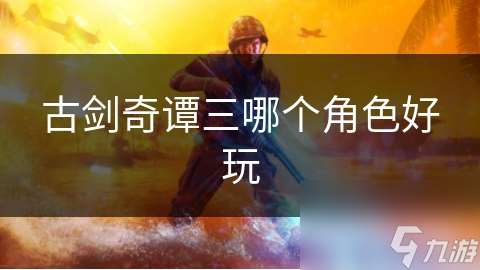 古剑奇谭三哪个角色好玩