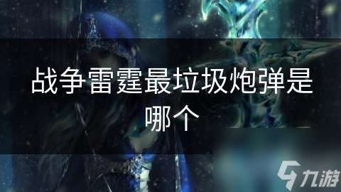 战争雷霆最垃圾炮弹是哪个