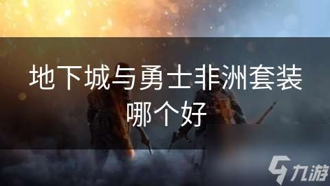 地下城与勇士非洲套装哪个好