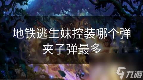 地铁逃生妹控装哪个弹夹子弹最多