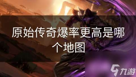 原始传奇爆率更高是哪个地图