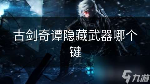 古劍奇譚隱藏武器哪個鍵