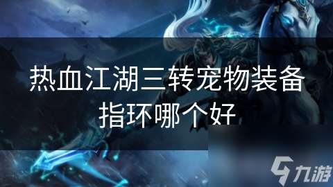 熱血江湖三轉寵物裝備指環哪個好