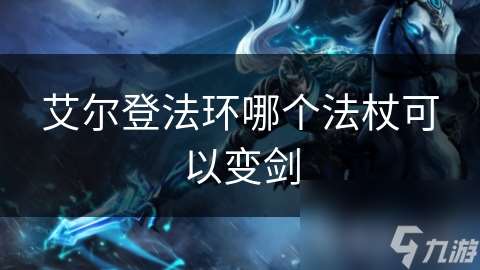 艾尔登法环哪个法杖可以变剑