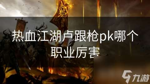 热血江湖卢跟枪pk哪个职业厉害