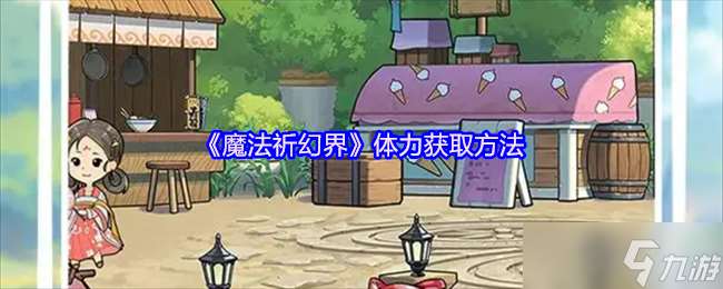 魔法祈幻界體力怎么獲得-體力獲取方法