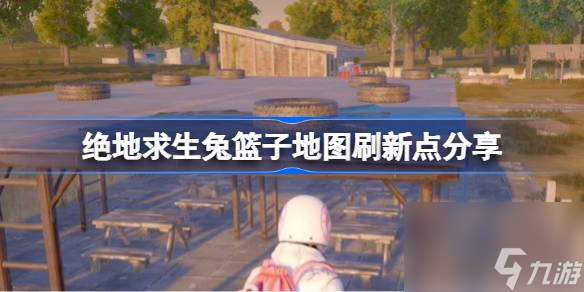 绝地求生兔篮子地图刷新点分享