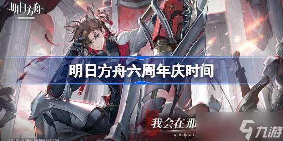明日方舟周年庆什么时候 明日方舟六周年庆时间
