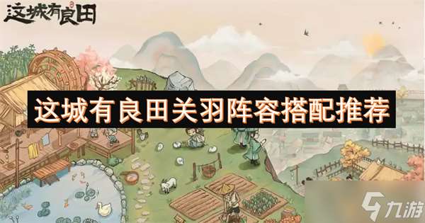 这城有良田关羽阵容搭配推荐